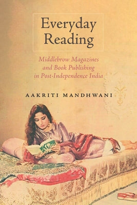 Everyday Reading: Middlebrow Magazines and Book Publishing in Post-Independence India by Mandhwani, Aakriti