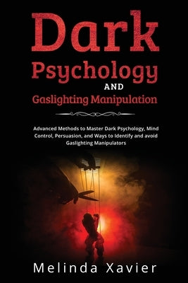 Dark Psychology and Gaslighting Manipulation: Advanced Methods to Master Dark Psychology, Mind Control, Persuasion, and Ways to Identify and avoid Gas by Xavier, Melinda