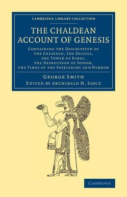 The Chaldean Account of Genesis: Containing the Description of the Creation, the Fall of Man, the Deluge, the Tower of Babel, the Desruction of Sodom, by Smith, George F.