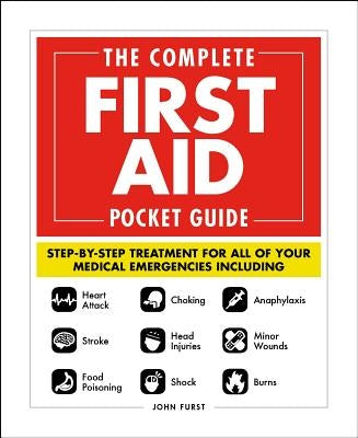 The Complete First Aid Pocket Guide: Step-By-Step Treatment for All of Your Medical Emergencies Including - Heart Attack - Stroke - Food Poisoning - C by Furst, John