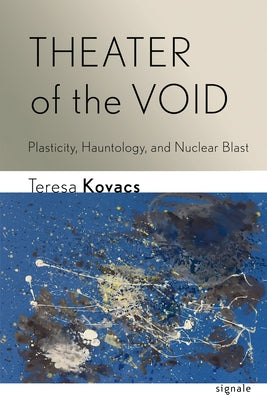 Theater of the Void: Plasticity, Hauntology, and Nuclear Blast by Kovacs, Teresa