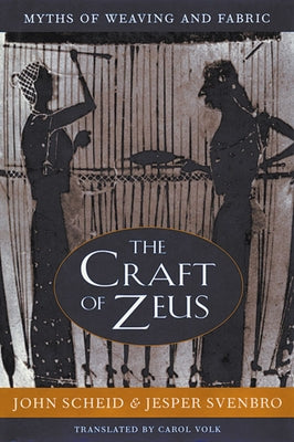 The Craft of Zeus: Myths of Weaving and Fabric by Scheid, John