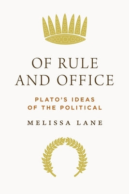 Of Rule and Office: Plato's Ideas of the Political by Lane, Melissa