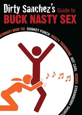 Dirty Sanchez's Guide to Buck Nasty Sex: Cincinnati Bow Tie, Donkey Punch, Rusty Trombone, Hot Carl, Rodeo, Strawberry Shortcake by Denton-Brown, Nick