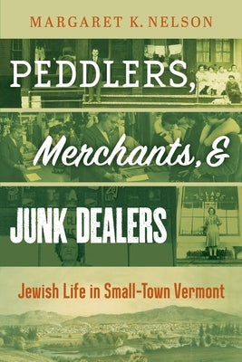 Peddlers, Merchants, and Junk Dealers: Jewish Life in Small-Town Vermont by Nelson, Margaret K.