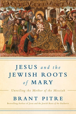 Jesus and the Jewish Roots of Mary: Unveiling the Mother of the Messiah by Pitre, Brant