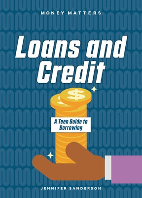 Loans and Credit: A Teen Guide to Borrowing by Sanderson, Jennifer