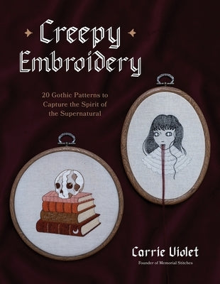 Creepy Embroidery: 20 Gothic Patterns to Capture the Spirit of the Supernatural by Violet, Carrie