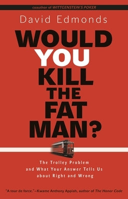 Would You Kill the Fat Man?: The Trolley Problem and What Your Answer Tells Us about Right and Wrong by Edmonds, David