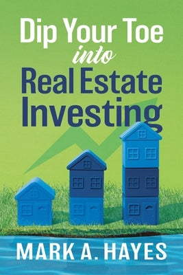 Dip Your Toe into Real Estate Investing by Hayes, Mark