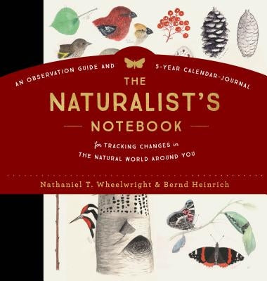 The Naturalist's Notebook: An Observation Guide and 5-Year Calendar-Journal for Tracking Changes in the Natural World Around You by Wheelwright, Nathaniel T.