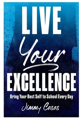 Live Your Excellence: Bring Your Best Self to School Every Day by Casas, Jimmy