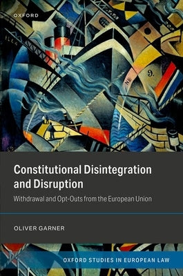 Constitutional Disintegration and Disruption: Withdrawal and Opt-Outs from the European Union by Garner, Oliver