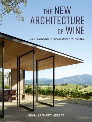 The New Architecture of Wine: 25 Spectacular California Wineries by Hebert, Heather Sandy