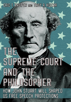 The Supreme Court and the Philosopher: How John Stuart Mill Shaped Us Free Speech Protections by Kasper, Eric T.