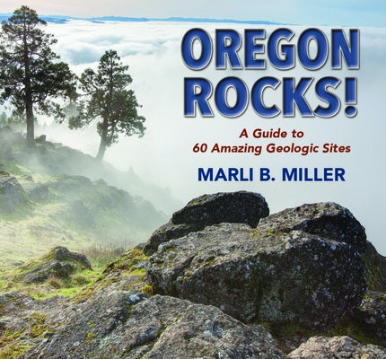 Oregon Rocks!: A Guide to 60 Amazing Geologic Sites by Miller, Marli