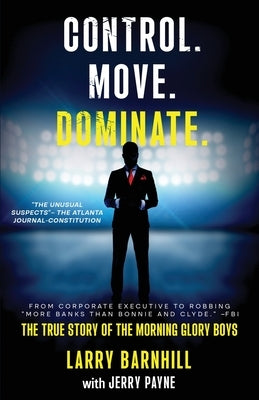 Control. Move. Dominate.: The True Story of the Morning Glory Boys by Barnhill, Larry