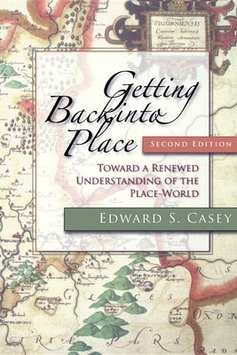 Getting Back Into Place, Second Edition: Toward a Renewed Understanding of the Place-World by Casey, Edward S.