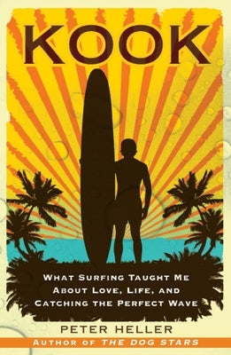 Kook: What Surfing Taught Me about Love, Life, and Catching the Perfect Wave by Heller, Peter