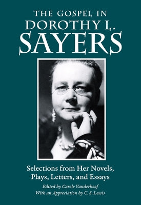 The Gospel in Dorothy L. Sayers: Selections from Her Novels, Plays, Letters, and Essays by Sayers, Dorothy L.