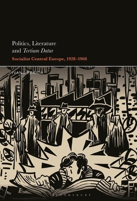 Politics, Literature and Tertium Datur: Socialist Central Europe, 1928-1968 by Perica, Ivana