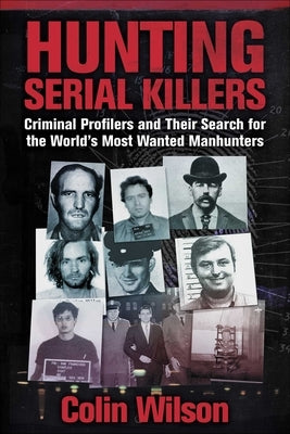 Hunting Serial Killers: Criminal Profilers and Their Search for the World's Most Wanted Manhunters by Wilson, Colin