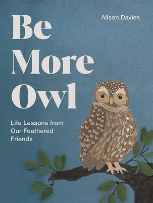 Be More Owl: Life Lessons from Our Feathered Friends by Davies, Alison