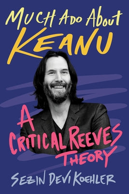 Much ADO about Keanu: A Critical Reeves Theory by Devi Koehler, Sezin