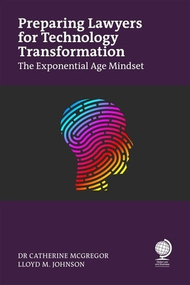 Preparing Lawyers for Technology Transformation: The Exponential Age Mindset by McGregor, Catherine