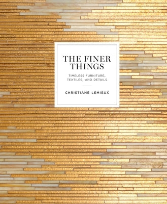 The Finer Things: Timeless Furniture, Textiles, and Details by LeMieux, Christiane