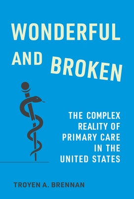 Wonderful and Broken: The Complex Reality of Primary Care in the United States by Brennan, Troyen A.