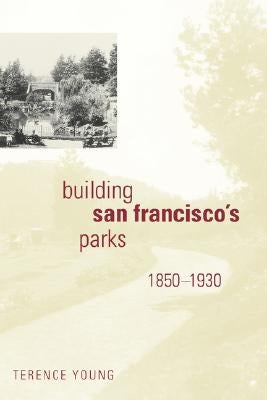 Building San Francisco's Parks, 1850-1930 by Young, Terence