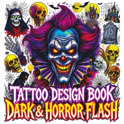 Tattoo Design Book - Dark & Horror Flash: Gothic Inspiration with Creepy Clowns Skulls Vampires Occult Symbols Haunted Icons and More Color Edition fo by Memoirs, Quillscribe