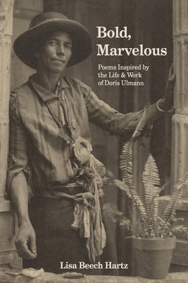 Bold, Marvelous: Poems Inspired by the Life & Work of Doris Ulmann by Hartz, Lisa Beech
