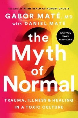 The Myth of Normal: Trauma, Illness, and Healing in a Toxic Culture by Mat&#233;, Gabor