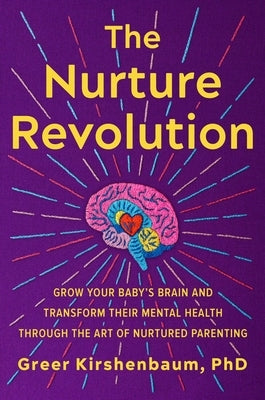 The Nurture Revolution: Grow Your Baby's Brain and Transform Their Mental Health Through the Art of Nurtured Parenting by Kirshenbaum Phd, Greer