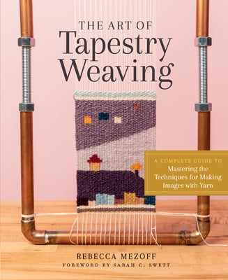 The Art of Tapestry Weaving: A Complete Guide to Mastering the Techniques for Making Images with Yarn by Mezoff, Rebecca