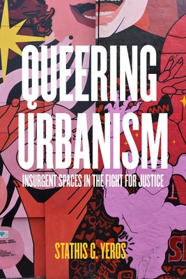 Queering Urbanism: Insurgent Spaces in the Fight for Justice by Yeros, Stathis G.