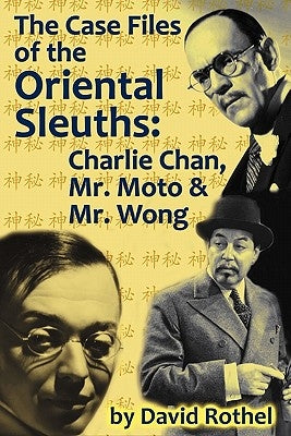 The Case Files of the Oriental Sleuths: Charlie Chan, Mr. Moto, and Mr. Wong by Rothel, David