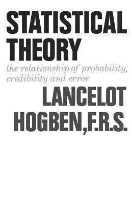 Statistical Theory: The Relationship of Probability, Credibility, and Error by Hogben, Lancelot
