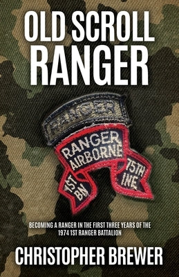 Old Scroll Ranger: Becoming a Ranger in the first three years of the 1974 1st Ranger Battalion by Brewer, Christopher