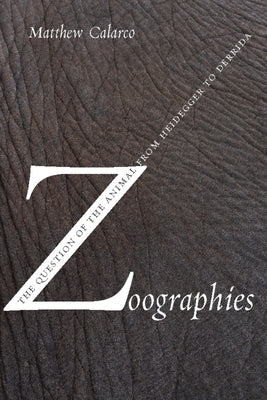 Zoographies: The Question of the Animal from Heidegger to Derrida by Calarco, Matthew