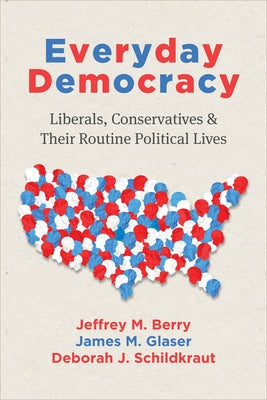 Everyday Democracy: Liberals, Conservatives, and Their Routine Political Lives by Berry, Jeffrey M.