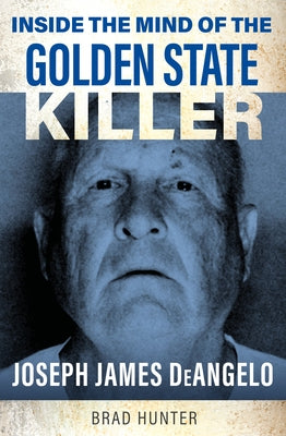 Inside the Mind of the Golden State Killer: Joseph James Deangelo by Hunter, Brad