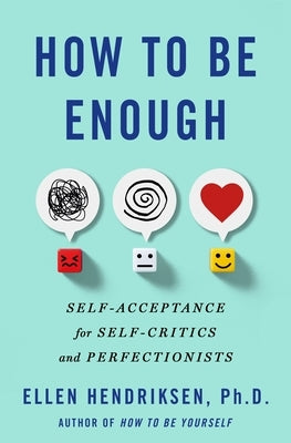 How to Be Enough: Self-Acceptance for Self-Critics and Perfectionists by Hendriksen, Ellen