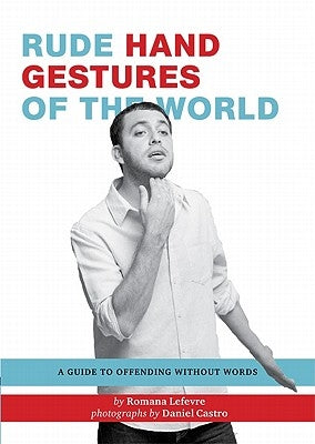 Rude Hand Gestures of the World: A Guide to Offending Without Words (Funny Book for Boys, Hand Gesture Book) by Lefevre, Romana