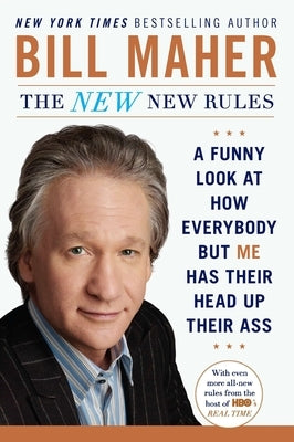 The New New Rules: A Funny Look at How Everybody but Me Has Their Head Up Their Ass by Maher, Bill