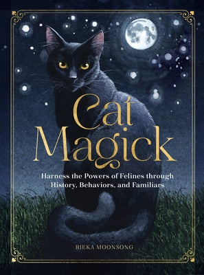 Cat Magick: Harness the Powers of Felines Through History, Behaviors, and Familiars by Moonsong, Rieka