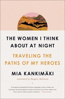 The Women I Think about at Night: Traveling the Paths of My Heroes by Kankim&#195;&#164;ki, Mia