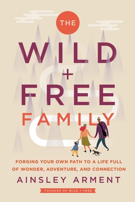 The Wild and Free Family: Forging Your Own Path to a Life Full of Wonder, Adventure, and Connection by Arment, Ainsley